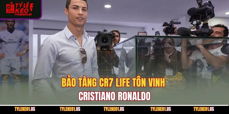 Bảo tàng CR7 Life tôn vinh Cristiano Ronaldo