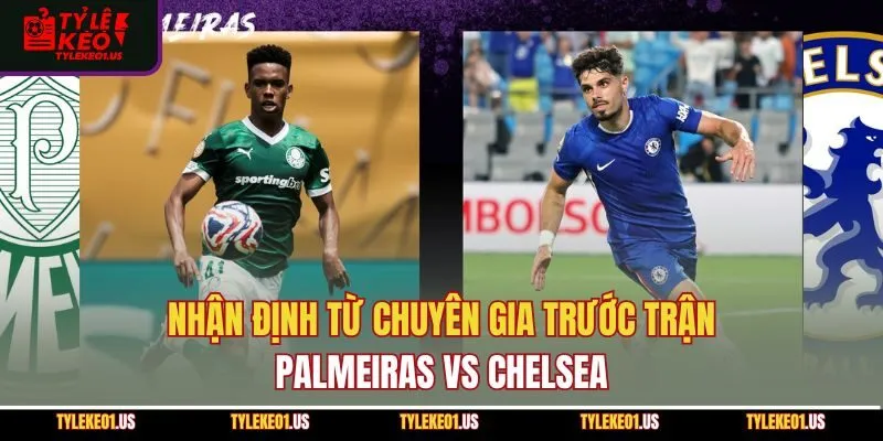Nhận định từ chuyên gia trước trận Palmeiras vs Chelsea