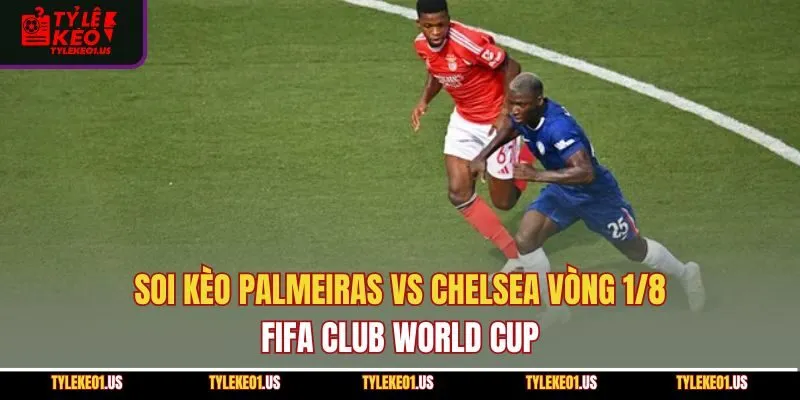 Soi Kèo Palmeiras Vs Chelsea Ngày 5/7 FIFA Club World Cup