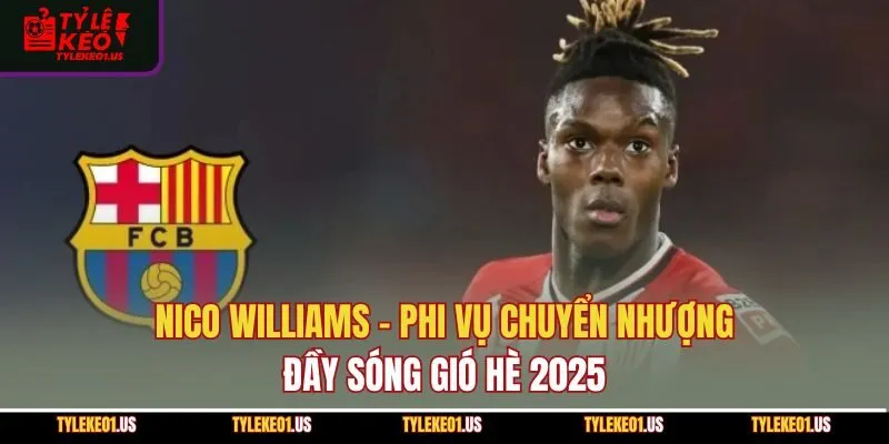 Nico Williams - Phi Vụ Chuyển Nhượng Đầy Sóng Gió Hè 2025