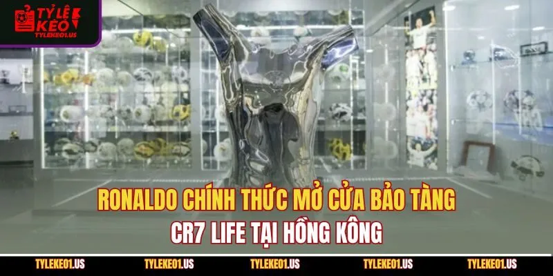 Ronaldo Chính Thức Mở Cửa Bảo Tàng CR7 Life Tại Hồng Kông