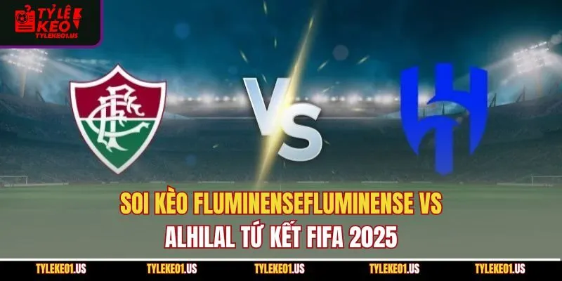 Soi Kèo FluminenseFluminense vs Al Hilal Tứ Kết FIFA 2025