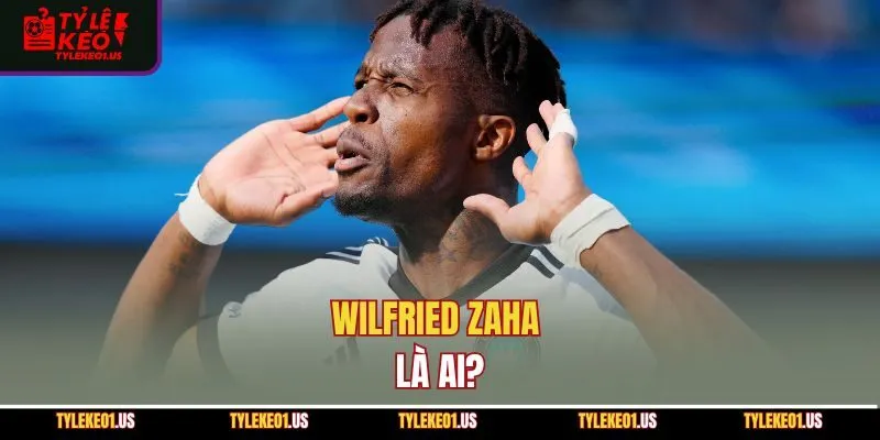 Wilfried Zaha là ai?