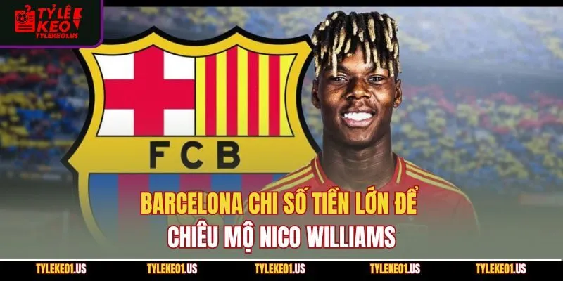 Barcelona chi số tiền lớn để chiêu mộ Nico Williams
