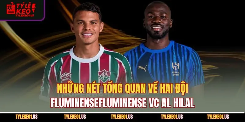 Những nét tổng quan về hai đội FluminenseFluminense vs Al Hilal